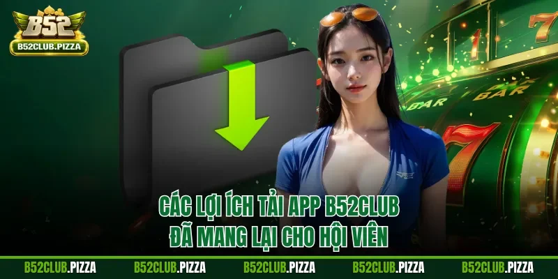 Các lợi ích tải app B52CLUB đã mang lại cho hội viên