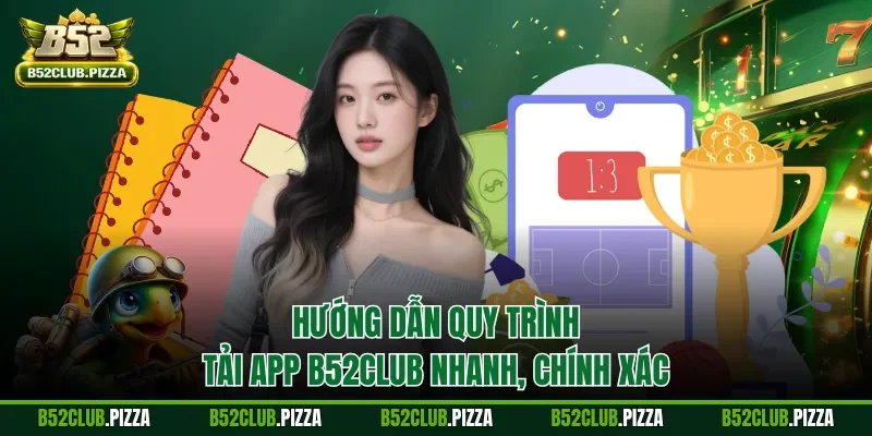 Hướng dẫn quy trình tải app B52CLUB nhanh, chính xác