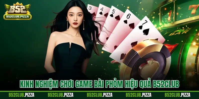 Kinh nghiệm chơi game bài phỏm hiệu quả B52CLUB