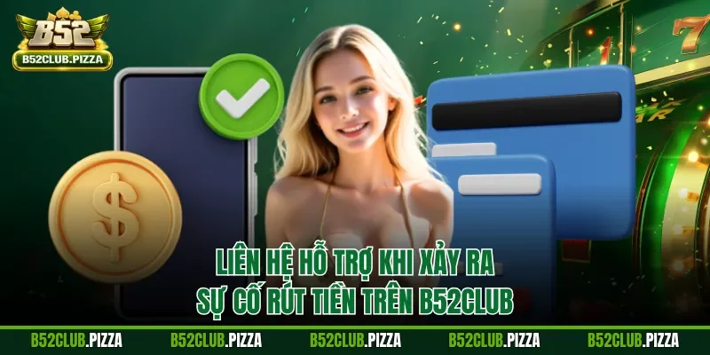 Liên hệ hỗ trợ khi xảy ra sự cố rút tiền trên B52CLUB